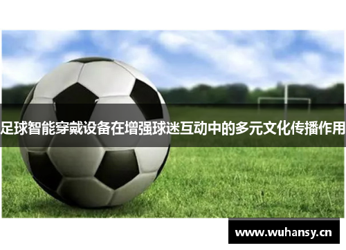 足球智能穿戴设备在增强球迷互动中的多元文化传播作用