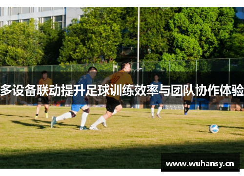 多设备联动提升足球训练效率与团队协作体验