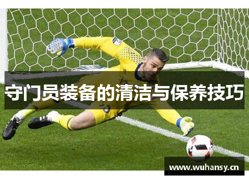守门员装备的清洁与保养技巧